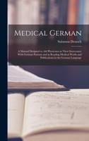 Medical German: A Manual Designed to Aid Physicians in Their Intercourse With German Patients and in Reading Medical Works and Publications in the German Language 1015884113 Book Cover