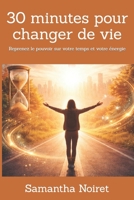 30 minutes pour changer de vie: Reprenez le pouvoir sur votre temps et votre énergie (French Edition) B0GS4WJQWP Book Cover