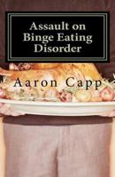 Assault on Binge Eating Disorder: Solving the Binge Eating Disorder 1466447583 Book Cover