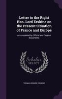 Letter to the Right Hon. Lord Erskine on the Present Situation of France and Europe: Accompanied by Official and Original Documents 1347261818 Book Cover