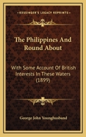 The Philippines and Round About: With Some Account of British Interests in These Waters 1279390204 Book Cover