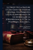 Le Droit De La Nature Et Des Gens Ou Système GÃ(c)nÃ(c)ral Des Principes Les Plus Importants De La Morale, De La Jurisprudence Et De La Politique, Volume 1... (French Edition) 102465446X Book Cover