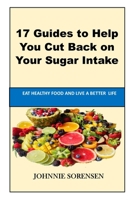 How To Stop Eating Sugar: 17 Guides to Help You Cut Back on Your Sugar Intake B0BPFPZL7B Book Cover