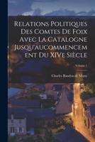 Relations politiques des comtes de Foix avec la Catalogne jusqu'aucommencement du XIVe siècle; Volume 1 1017766304 Book Cover
