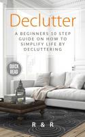 Declutter: A Beginners 10 Step Guide On How To Simplify Life By Decluttering. 1999156625 Book Cover