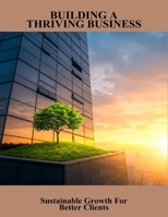 Building A Thriving Business: Sustainable Growth For Better Clients B0FVGFNNGL Book Cover