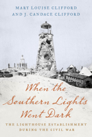 When the Southern Lights Went Dark: The Lighthouse Establishment During the Civil War 149304706X Book Cover
