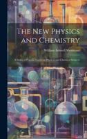 The New Physics and Chemistry: A Series of Popular Essays on Physical and Chemical Subjects 0469548495 Book Cover