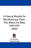 A Gascon Royalist in Revolutionary Paris: The Baron de Batz, 1792-1795 1016930615 Book Cover