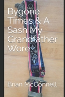 Bygone Times & A Sash My Grandfather Wore: Brian McConnell B09XZMCHYJ Book Cover