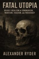 Fatal Utopia: Deadly Idealism of Communism, Marxism, Fascism, Socialism, and Theocracy B0DS17Q8SB Book Cover