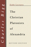 The Christian Platonists of Alexandria: Eight Lectures Preached Before the University of Oxford In 1019001224 Book Cover