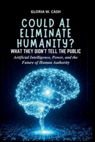Could AI Eliminate Humanity? What They Didn’t Tell the Public: Artificial Intelligence, Power, and the Future of Human Authority B0G7HQ8YS7 Book Cover