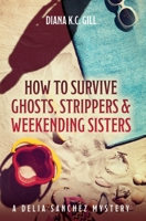 How to Survive Ghosts, Strippers and Weekending Sisters: A Delia Sanchez Mystery B0BMZM5C59 Book Cover