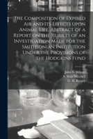 The Composition of Expired air and its Effects Upon Animal Life. Abstract of a Report on the Results of an Investigation Made for the Smithsonian Institution Under the Provisions of the Hodgkins Fund 1014905613 Book Cover