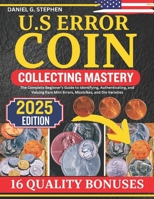 U.S ERROR COIN COLLECTING MASTERY: The Complete Beginner’s Guide to Identifying, Authenticating, and Valuing Rare Mint Errors, Misstrikes, and Die Varieties B0F142PDHW Book Cover