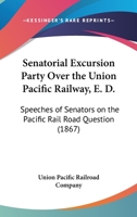 Senatorial Excursion Party Over The Union Pacific Railway, E. D.: Speeches Of Senators On The Pacific Rail Road Question 0548593175 Book Cover