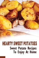 Hearty Sweet Potatoes: Sweet Potato Recipes To Enjoy At Home: Hearty & Healthy Sweet Potatoes B09C2B33N3 Book Cover