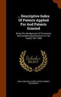 ... Descriptive Index of Patents Applied for and Patents Granted: Being the Abridgements of Provisional and Complete Specifications for the Year[s] 1867-1868 1343732522 Book Cover