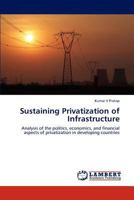 Sustaining Privatization of Infrastructure: Analysis of the politics, economics, and financial aspects of privatization in developing countries 3847342223 Book Cover