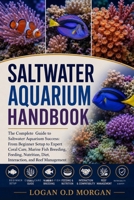 SALTWATER AQUARIUM HANDBOOK: The Complete Guide to Saltwater Aquarium Success: From Beginner Setup to Expert Coral Care, Marine Fish Breeding, ... Diet, Interaction, and Reef Management B0H8FZSVS2 Book Cover