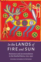 In the Lands of Fire and Sun: Resistance and Accommodation in the Huichol Sierra, 1723–1930 0803288581 Book Cover