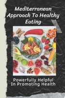 Mediterranean Approach To Healthy Eating: Powerfully Helpful In Promoting Health: Mediterranean Diet Guide B09CQYLHW7 Book Cover