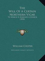 The Will of a Certain Northern Vicar: To Which Is Annexed a Codicil 1165645505 Book Cover