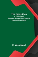 The Inquisition: A Critical and Historical Study of the Coercive Power of the Church 1505946255 Book Cover