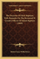 The Doctrine Of Holy Baptism: With Remarks On The Reverend W. Goode's Effects On Infant Baptism 1437316247 Book Cover