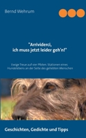 Arrividerci, ich muss jetzt leider geh'n!: Ewige Treue auf vier Pfoten. Stationen eines Hundelebens an der Seite des geliebten Menschen 3732246760 Book Cover