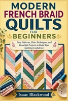 Modern French Braid Quilts for Beginners: Easy Patterns, Clear Techniques, and Beautiful Projects to Build Your Quilting Confidence B0H9491JT7 Book Cover