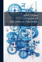 Appletons' Cyclopædia Of Technical Drawing: Embracing The Principles Of Construction As Applied To Practical Design 127074495X Book Cover