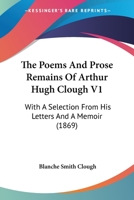 The Poems And Prose Remains Of Arthur Hugh Clough V1: With A Selection From His Letters And A Memoir 0548752559 Book Cover