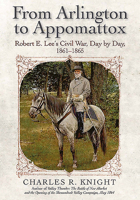 From Arlington to Appomattox: Robert E. Lee's Civil War, Day by Day, 1861-1865 1611215021 Book Cover