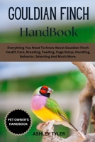 GOULDIAN FINCH HANDBOOK: Everything You Need To Know About Gouldian Finch Health Care, Breeding, Feeding, Cage Setup, Handling, Behavior, Selecting And Much More. B0F18SB57Z Book Cover
