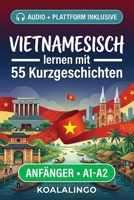 Vietnamesisch lernen mit 55 zweisprachigen Kurzgeschichten für Anfänger: Erweitern Sie Ihren Wortschatz, Ihr Leseverständnis und Ihre Schreibfähigkeiten mit Übungen für A1-A2 Lerner (German Edition) B0GSQVLFPY Book Cover
