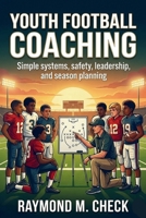 Youth Football Coaching: Simple systems, safety, leadership, and season planning B0GDM6WKW5 Book Cover