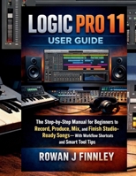 Logic Pro 11 User Guide: The Step-by-Step Manual for Beginners to Record, Produce, Mix, and Finish Studio-Ready Songs—With Workflow Shortcuts and Smart Tool Tips B0GF89WJYD Book Cover