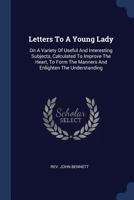 Letters to a Young Lady, on a Variety of Useful and Interesting Subjects: Calculated to Improve the Heart, to Form the Manners and Enlighten the Understanding 0548326568 Book Cover