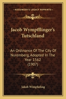 Jacob Wympfflinger's Tutschland: An Ordinance Of The City Of Nuremberg, Adopted In The Year 1562 1104871548 Book Cover