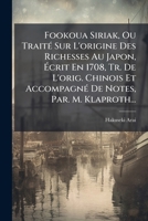 Fookoua Siriak, Ou TraitÃ(c) Sur L'origine Des Richesses Au Japon, Ã crit En 1708, Tr. De L'orig. Chinois Et AccompagnÃ(c) De Notes, Par. M. Klaproth... (French Edition) 1024594424 Book Cover