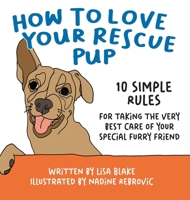 How to Love Your Rescue Pup: 10 Simple Rules for Taking the Very Best Care of Your Special Furry Friend 1647045045 Book Cover