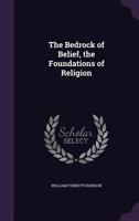 The Bedrock of Belief, the Foundations of Religion 0548719691 Book Cover