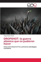 DROPSHOT: la guerra atómica que no pudieron hacer: Inicio de la Guerra Fría: primeras estrategias nucleares 620224528X Book Cover