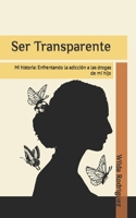 Ser Transparente: Mi historia: Enfrentando la adicción a las drogas de mi hijo B0BMXZXGFT Book Cover