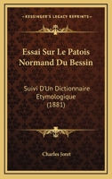 Essai Sur Le Patois Normand Du Bessin: Suivi D'Un Dictionnaire Etymologique (1881) 1017561362 Book Cover