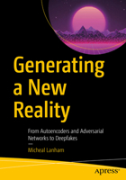 Generating a New Reality: From Autoencoders and Adversarial Networks to Deepfakes 1484270916 Book Cover