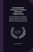 An Elementary Treatise On Plane & Spherical Trigonometry: With Their Applications to Navigation, Surveying, Heights, and Distances, and Spherical ... of Bowditch's Navigator, and the Nautical 1358098123 Book Cover