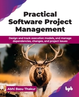 Practical Software Project Management: Design and track execution models, and manage dependencies, changes, and project issues (English Edition) 9365891914 Book Cover